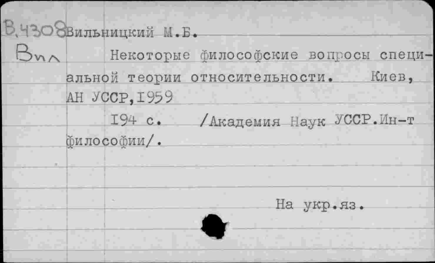 ﻿Ч ?ЬО оВи льн и шеи й М • Б •

1Д>у\гч	Некоторые философские вопросы специ
альной теории относительности.	Киев,
АН УССР, 195 9
194 с. /Академия Наук УССР.Ин-т философии/.
Д—
На укр.яз.